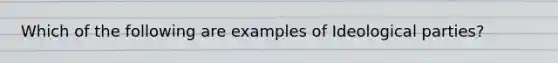Which of the following are examples of Ideological parties?