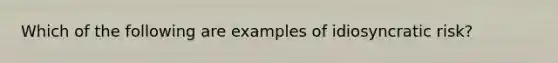Which of the following are examples of idiosyncratic risk?