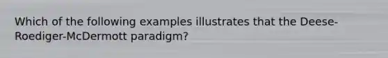 Which of the following examples illustrates that the Deese-Roediger-McDermott paradigm?