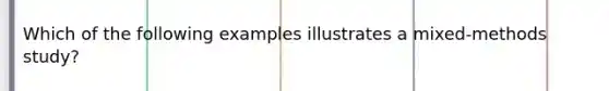 Which of the following examples illustrates a mixed-methods study?