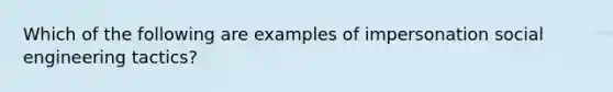 Which of the following are examples of impersonation social engineering tactics?