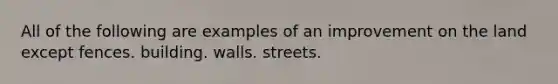 All of the following are examples of an improvement on the land except fences. building. walls. streets.