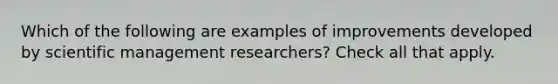 Which of the following are examples of improvements developed by scientific management researchers? Check all that apply.