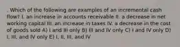 . Which of the following are examples of an incremental cash flow? I. an increase in accounts receivable II. a decrease in net working capital III. an increase in taxes IV. a decrease in the cost of goods sold A) I and III only B) III and IV only C) I and IV only D) I, III, and IV only E) I, II, III, and IV