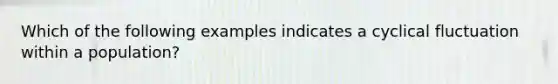 Which of the following examples indicates a cyclical fluctuation within a population?