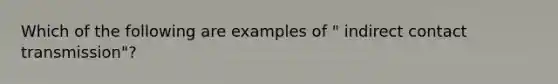 Which of the following are examples of " indirect contact transmission"?