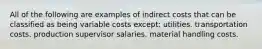 All of the following are examples of indirect costs that can be classified as being variable costs except: utilities. transportation costs. production supervisor salaries. material handling costs.