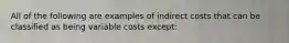 All of the following are examples of indirect costs that can be classified as being variable costs except: