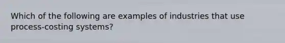 Which of the following are examples of industries that use​ process-costing systems?