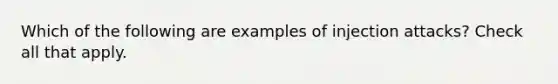 Which of the following are examples of injection attacks? Check all that apply.