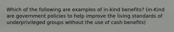 Which of the following are examples of in-kind benefits? (in-Kind are government policies to help improve the living standards of underprivileged groups without the use of cash benefits)