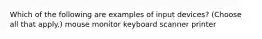 Which of the following are examples of input devices? (Choose all that apply.) mouse monitor keyboard scanner printer