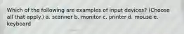 Which of the following are examples of input devices? (Choose all that apply.) a. scanner b. monitor c. printer d. mouse e. keyboard