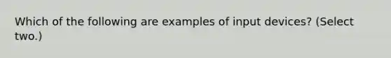 Which of the following are examples of input devices? (Select two.)