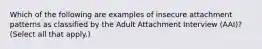 Which of the following are examples of insecure attachment patterns as classified by the Adult Attachment Interview (AAI)? (Select all that apply.)