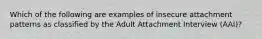 Which of the following are examples of insecure attachment patterns as classified by the Adult Attachment Interview (AAI)?