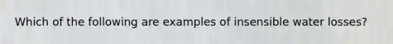Which of the following are examples of insensible water losses?