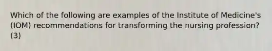 Which of the following are examples of the Institute of Medicine's (IOM) recommendations for transforming the nursing profession? (3)