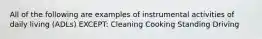 All of the following are examples of instrumental activities of daily living (ADLs) EXCEPT: Cleaning Cooking Standing Driving