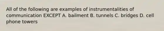 All of the following are examples of instrumentalities of communication EXCEPT A. bailment B. tunnels C. bridges D. cell phone towers