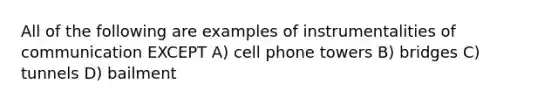 All of the following are examples of instrumentalities of communication EXCEPT A) cell phone towers B) bridges C) tunnels D) bailment