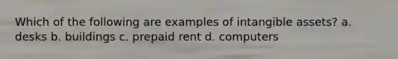 Which of the following are examples of intangible assets? a. desks b. buildings c. prepaid rent d. computers