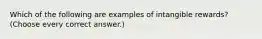 Which of the following are examples of intangible rewards? (Choose every correct answer.)