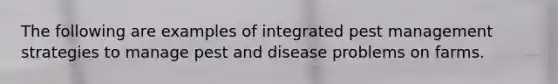 The following are examples of integrated pest management strategies to manage pest and disease problems on farms.