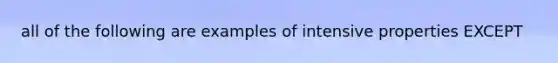 all of the following are examples of intensive properties EXCEPT