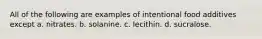 All of the following are examples of intentional food additives except a. nitrates. b. solanine. c. lecithin. d. sucralose.