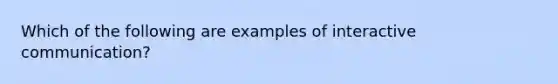 Which of the following are examples of interactive communication?