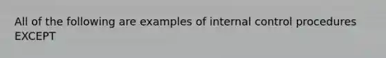 All of the following are examples of <a href='https://www.questionai.com/knowledge/kjj42owoAP-internal-control' class='anchor-knowledge'>internal control</a> procedures EXCEPT