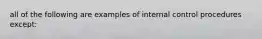 all of the following are examples of internal control procedures except: