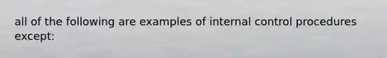 all of the following are examples of internal control procedures except: