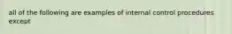 all of the following are examples of internal control procedures except