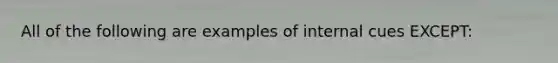 All of the following are examples of internal cues EXCEPT: