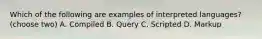 Which of the following are examples of interpreted languages? (choose two) A. Compiled B. Query C. Scripted D. Markup