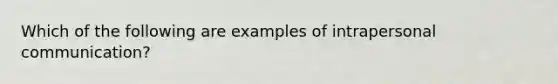 Which of the following are examples of intrapersonal communication?