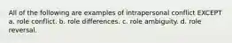 All of the following are examples of intrapersonal conflict EXCEPT a. role conflict. b. role differences. c. role ambiguity. d. role reversal.