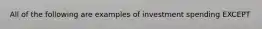 All of the following are examples of investment spending EXCEPT