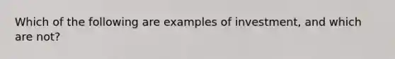 Which of the following are examples of investment, and which are not?