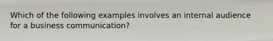 Which of the following examples involves an internal audience for a business communication?