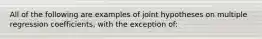 All of the following are examples of joint hypotheses on multiple regression coefficients, with the exception of: