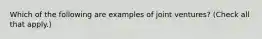 Which of the following are examples of joint ventures? (Check all that apply.)