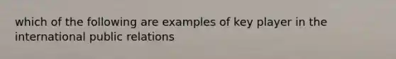 which of the following are examples of key player in the international public relations