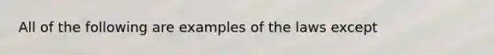 All of the following are examples of the laws except