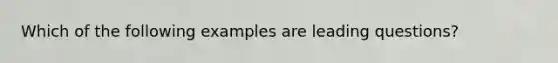 Which of the following examples are leading questions?