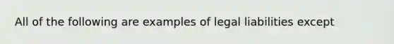 All of the following are examples of legal liabilities except