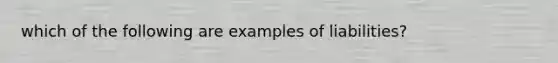 which of the following are examples of liabilities?