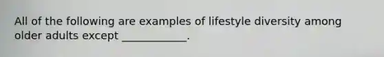 All of the following are examples of lifestyle diversity among older adults except ____________.